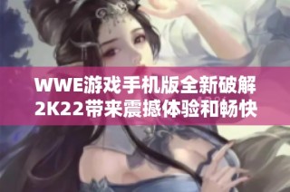 WWE游戏手机版全新破解2K22带来震撼体验和畅快对战