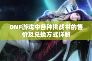 DNF游戏中各种挑战书的售价及兑换方式详解