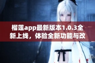 榴莲app最新版本1.0.3全新上线，体验全新功能与改进！