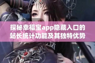 探秘幸福宝app隐藏入口的站长统计功能及其独特优势