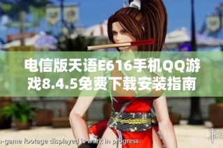 电信版天语E616手机QQ游戏8.4.5免费下载安装指南