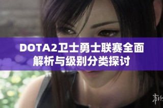 DOTA2卫士勇士联赛全面解析与级别分类探讨