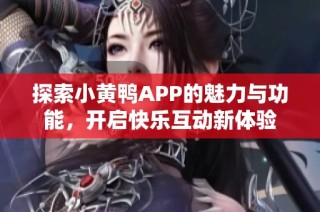 探索小黄鸭APP的魅力与功能，开启快乐互动新体验