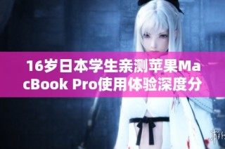 16岁日本学生亲测苹果MacBook Pro使用体验深度分析