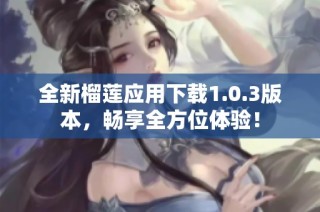 全新榴莲应用下载1.0.3版本，畅享全方位体验！