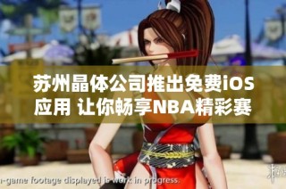 苏州晶体公司推出免费iOS应用 让你畅享NBA精彩赛事