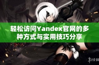 轻松访问Yandex官网的多种方式与实用技巧分享