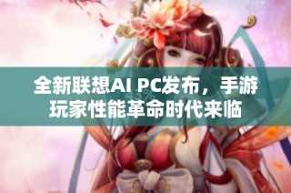 全新联想AI PC发布，手游玩家性能革命时代来临