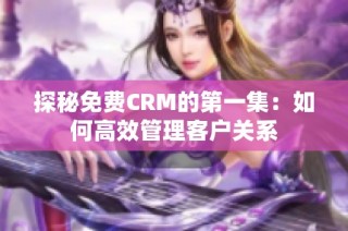 探秘免费CRM的第一集：如何高效管理客户关系