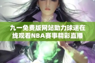 九一免费版网站助力球迷在线观看NBA赛事精彩直播