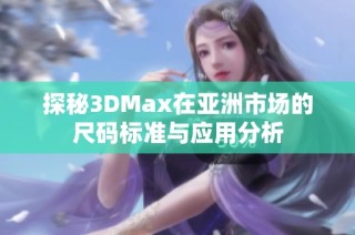 探秘3DMax在亚洲市场的尺码标准与应用分析