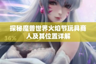 探秘魔兽世界火焰节玩具商人及其位置详解