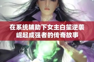 在系统辅助下女主白笙逆袭崛起成强者的传奇故事