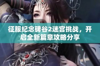 征服纪念碑谷2迷宫挑战，开启全新篇章攻略分享