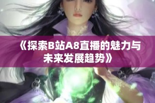 《探索B站A8直播的魅力与未来发展趋势》