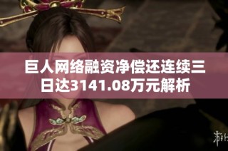 巨人网络融资净偿还连续三日达3141.08万元解析