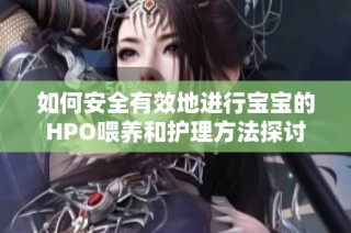 如何安全有效地进行宝宝的HPO喂养和护理方法探讨