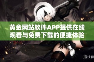 黄金网站软件APP提供在线观看与免费下载的便捷体验