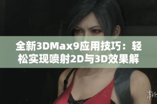 全新3DMax9应用技巧：轻松实现喷射2D与3D效果解析