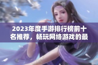 2023年度手游排行榜前十名推荐，畅玩网络游戏的最佳选择