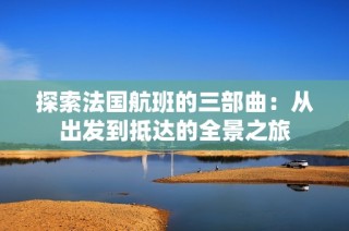 探索法国航班的三部曲：从出发到抵达的全景之旅