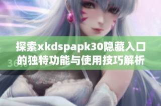 探索xkdspapk30隐藏入口的独特功能与使用技巧解析