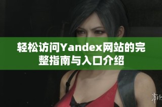 轻松访问Yandex网站的完整指南与入口介绍