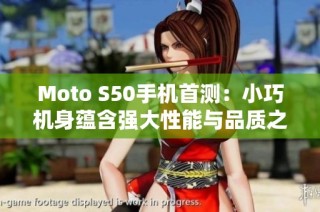 Moto S50手机首测：小巧机身蕴含强大性能与品质之美