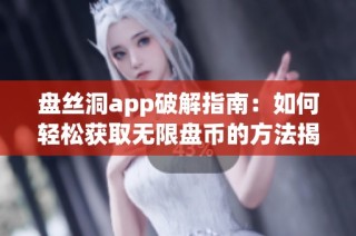 盘丝洞app破解指南：如何轻松获取无限盘币的方法揭秘