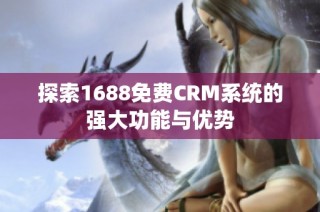 探索1688免费CRM系统的强大功能与优势