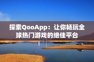 探索QooApp：让你畅玩全球热门游戏的绝佳平台