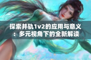 探索并轨1v2的应用与意义：多元视角下的全新解读