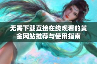 无需下载直接在线观看的黄金网站推荐与使用指南