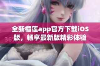 全新榴莲app官方下载iOS版，畅享最新版精彩体验