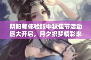 阴阳师体验服中秋佳节活动盛大开启，月夕织梦精彩来袭