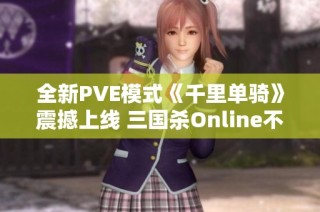 全新PVE模式《千里单骑》震撼上线 三国杀Online不容错过