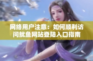 网络用户注意：如何顺利访问鱿鱼网站登陆入口指南