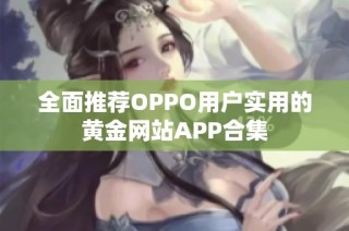 全面推荐OPPO用户实用的黄金网站APP合集