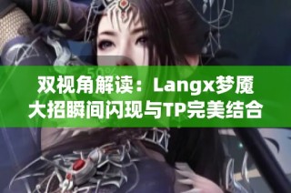 双视角解读：Langx梦魇大招瞬间闪现与TP完美结合