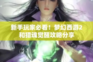 新手玩家必看！梦幻西游2和猎魂觉醒攻略分享