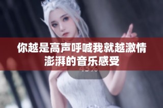 你越是高声呼喊我就越激情澎湃的音乐感受