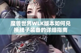 魔兽世界WLK版本如何兑换牌子装备的详细指南