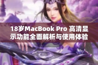 18岁MacBook Pro 高清显示功能全面解析与使用体验分享