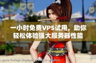 一小时免费VPS试用，助你轻松体验强大服务器性能