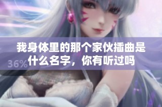 我身体里的那个家伙插曲是什么名字，你有听过吗