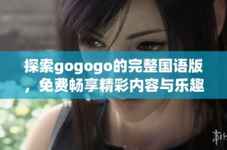 探索gogogo的完整国语版，免费畅享精彩内容与乐趣