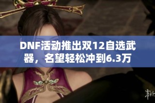 DNF活动推出双12自选武器，名望轻松冲到6.3万