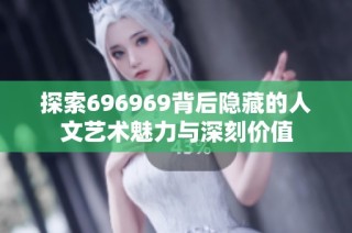 探索696969背后隐藏的人文艺术魅力与深刻价值