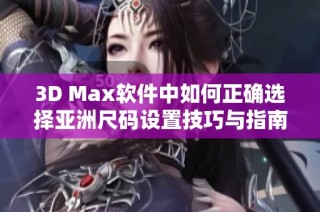 3D Max软件中如何正确选择亚洲尺码设置技巧与指南