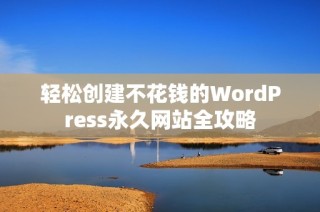 轻松创建不花钱的WordPress永久网站全攻略